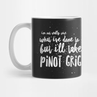 I'm not really sure what I've done to you But I'll take a Pinot Grigio Mug